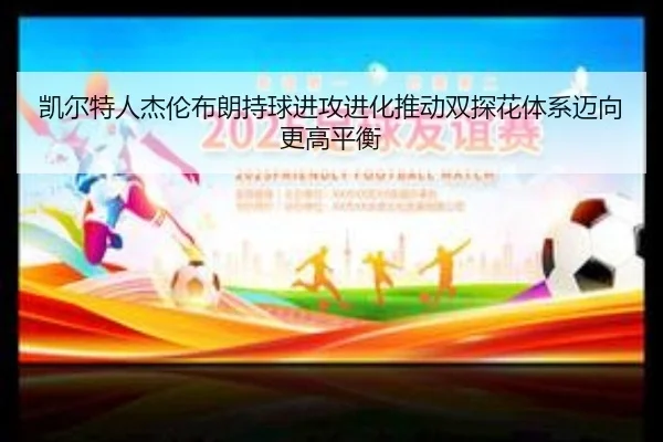 凯尔特人杰伦布朗持球进攻进化推动双探花体系迈向更高平衡